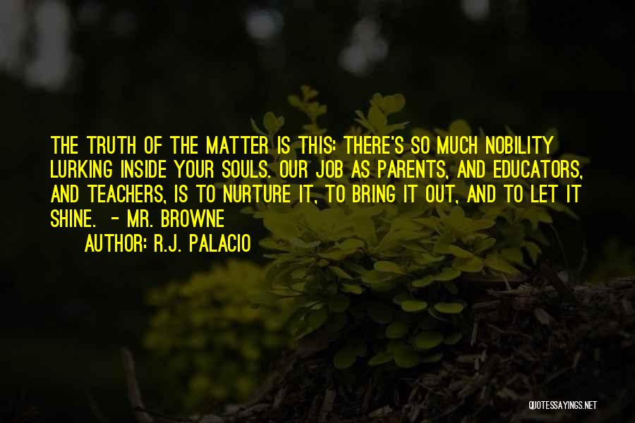 R.J. Palacio Quotes: The Truth Of The Matter Is This: There's So Much Nobility Lurking Inside Your Souls. Our Job As Parents, And