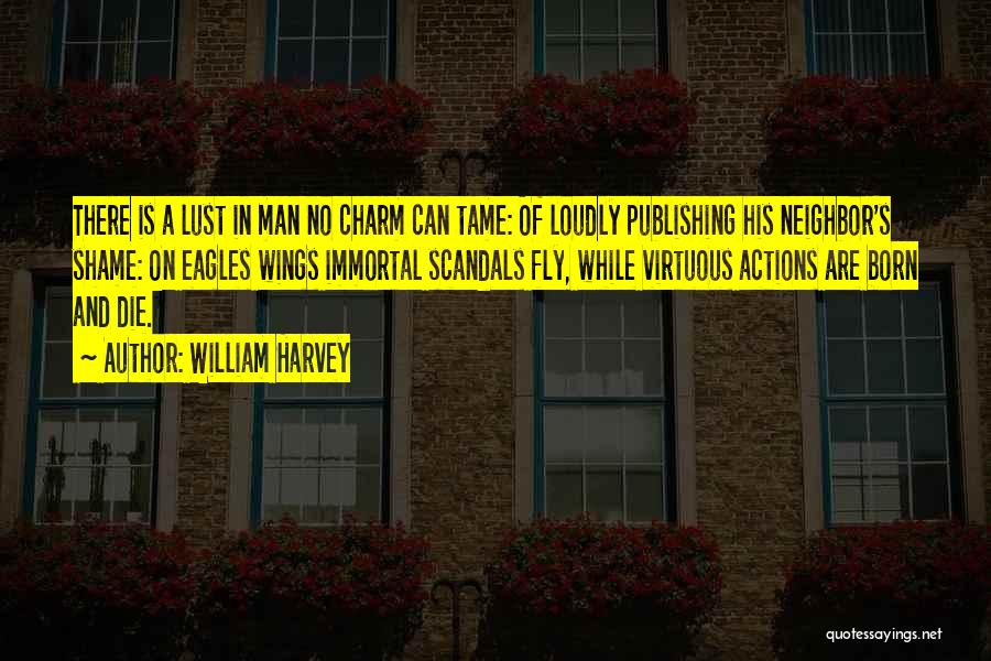 William Harvey Quotes: There Is A Lust In Man No Charm Can Tame: Of Loudly Publishing His Neighbor's Shame: On Eagles Wings Immortal