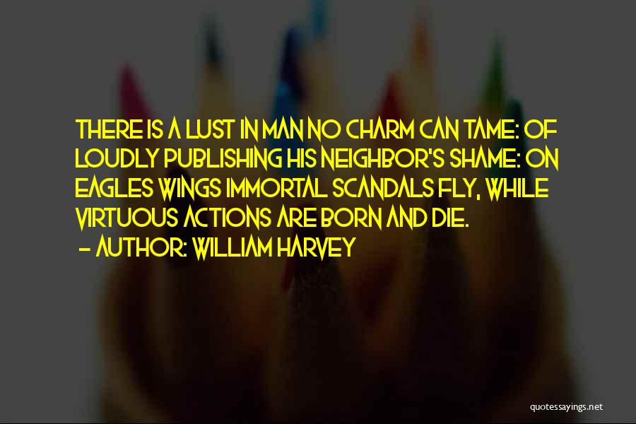 William Harvey Quotes: There Is A Lust In Man No Charm Can Tame: Of Loudly Publishing His Neighbor's Shame: On Eagles Wings Immortal