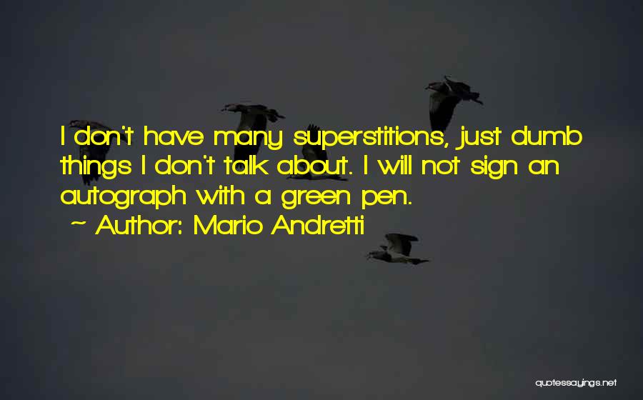 Mario Andretti Quotes: I Don't Have Many Superstitions, Just Dumb Things I Don't Talk About. I Will Not Sign An Autograph With A