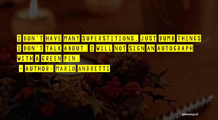 Mario Andretti Quotes: I Don't Have Many Superstitions, Just Dumb Things I Don't Talk About. I Will Not Sign An Autograph With A