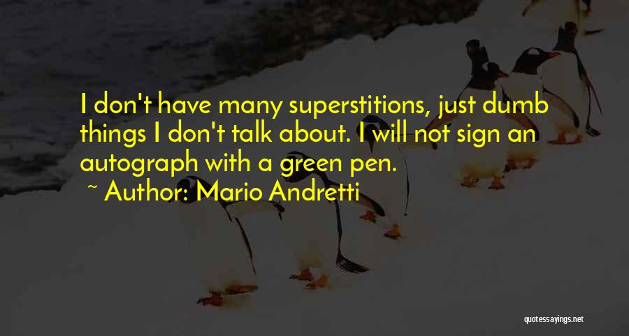 Mario Andretti Quotes: I Don't Have Many Superstitions, Just Dumb Things I Don't Talk About. I Will Not Sign An Autograph With A