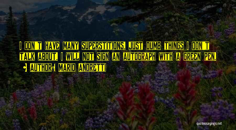 Mario Andretti Quotes: I Don't Have Many Superstitions, Just Dumb Things I Don't Talk About. I Will Not Sign An Autograph With A