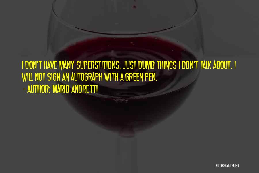 Mario Andretti Quotes: I Don't Have Many Superstitions, Just Dumb Things I Don't Talk About. I Will Not Sign An Autograph With A