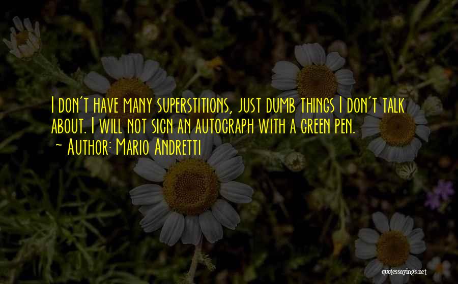 Mario Andretti Quotes: I Don't Have Many Superstitions, Just Dumb Things I Don't Talk About. I Will Not Sign An Autograph With A