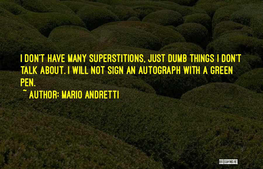 Mario Andretti Quotes: I Don't Have Many Superstitions, Just Dumb Things I Don't Talk About. I Will Not Sign An Autograph With A