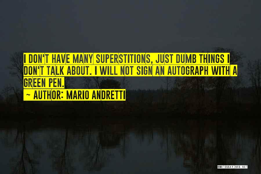 Mario Andretti Quotes: I Don't Have Many Superstitions, Just Dumb Things I Don't Talk About. I Will Not Sign An Autograph With A