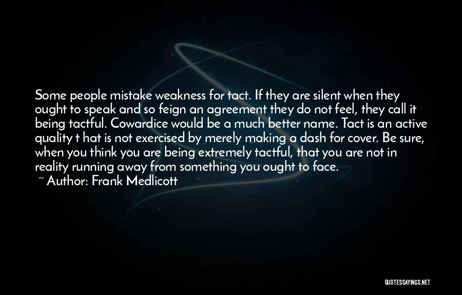 Frank Medlicott Quotes: Some People Mistake Weakness For Tact. If They Are Silent When They Ought To Speak And So Feign An Agreement