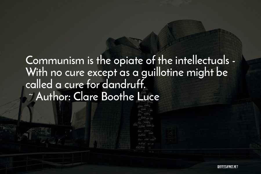 Clare Boothe Luce Quotes: Communism Is The Opiate Of The Intellectuals - With No Cure Except As A Guillotine Might Be Called A Cure