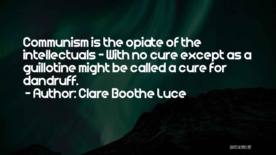 Clare Boothe Luce Quotes: Communism Is The Opiate Of The Intellectuals - With No Cure Except As A Guillotine Might Be Called A Cure