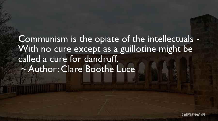 Clare Boothe Luce Quotes: Communism Is The Opiate Of The Intellectuals - With No Cure Except As A Guillotine Might Be Called A Cure