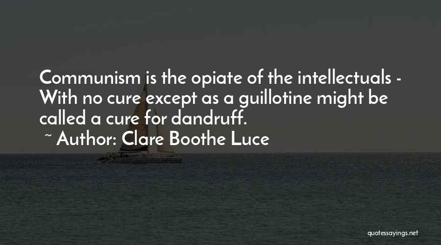 Clare Boothe Luce Quotes: Communism Is The Opiate Of The Intellectuals - With No Cure Except As A Guillotine Might Be Called A Cure