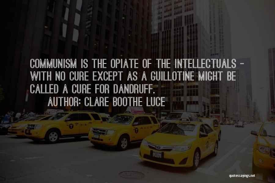 Clare Boothe Luce Quotes: Communism Is The Opiate Of The Intellectuals - With No Cure Except As A Guillotine Might Be Called A Cure