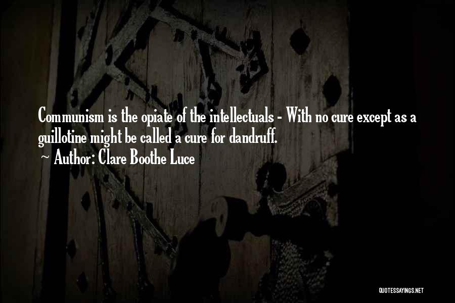 Clare Boothe Luce Quotes: Communism Is The Opiate Of The Intellectuals - With No Cure Except As A Guillotine Might Be Called A Cure