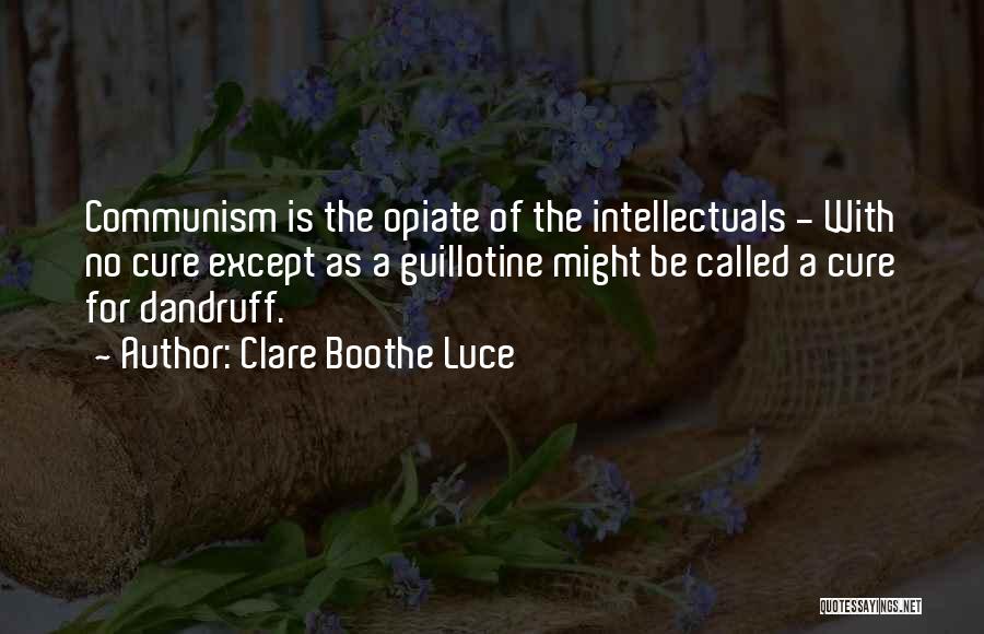 Clare Boothe Luce Quotes: Communism Is The Opiate Of The Intellectuals - With No Cure Except As A Guillotine Might Be Called A Cure