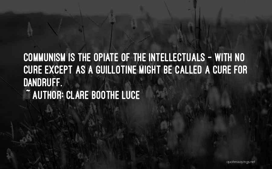 Clare Boothe Luce Quotes: Communism Is The Opiate Of The Intellectuals - With No Cure Except As A Guillotine Might Be Called A Cure