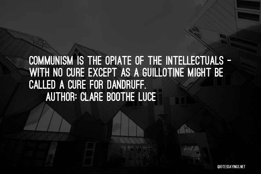 Clare Boothe Luce Quotes: Communism Is The Opiate Of The Intellectuals - With No Cure Except As A Guillotine Might Be Called A Cure