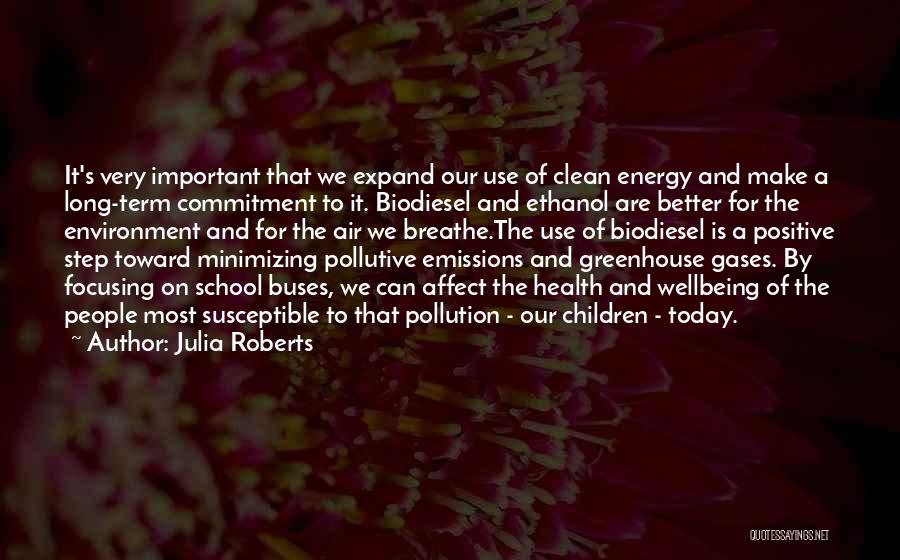 Julia Roberts Quotes: It's Very Important That We Expand Our Use Of Clean Energy And Make A Long-term Commitment To It. Biodiesel And