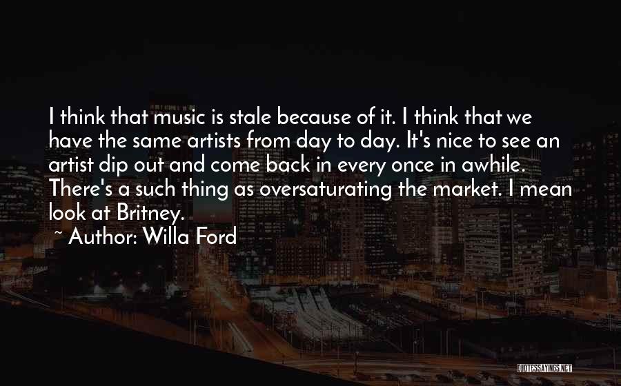 Willa Ford Quotes: I Think That Music Is Stale Because Of It. I Think That We Have The Same Artists From Day To