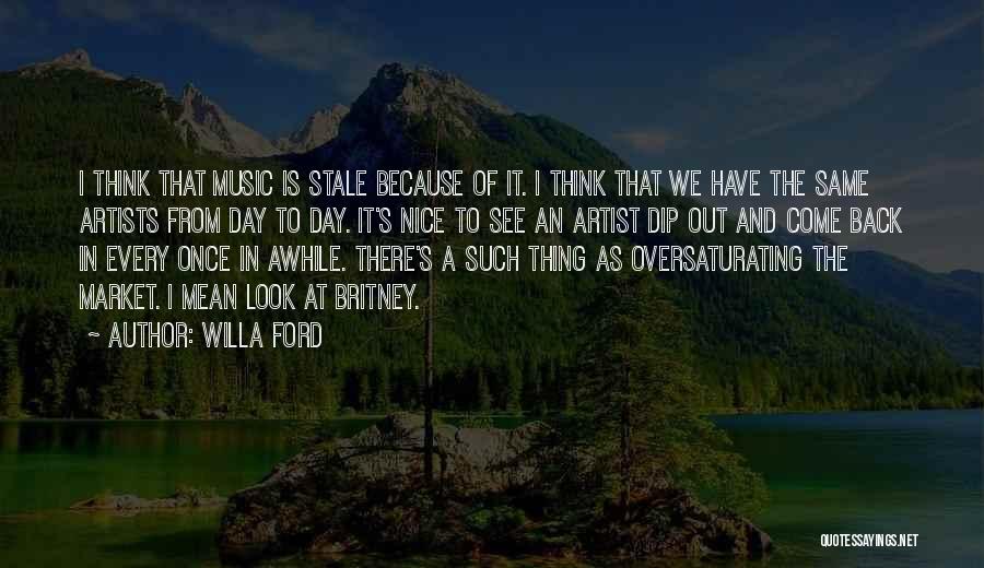 Willa Ford Quotes: I Think That Music Is Stale Because Of It. I Think That We Have The Same Artists From Day To