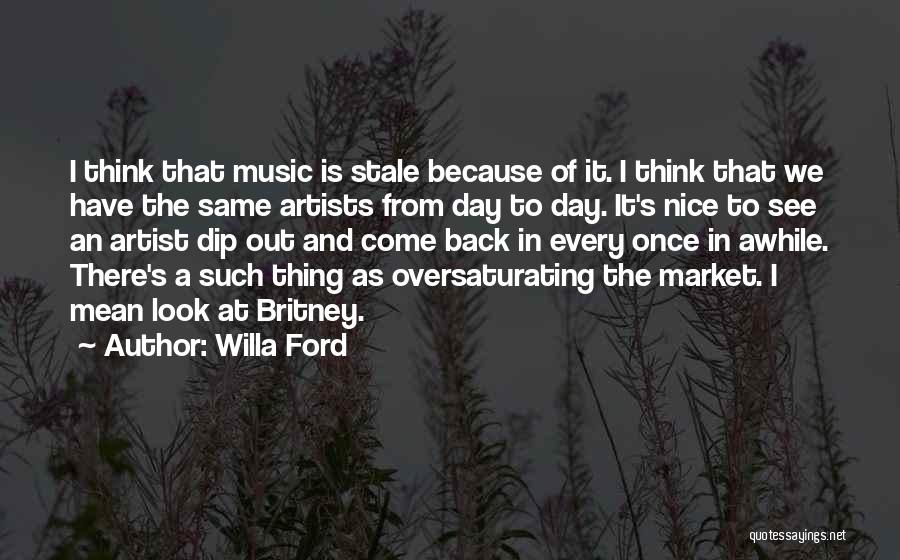 Willa Ford Quotes: I Think That Music Is Stale Because Of It. I Think That We Have The Same Artists From Day To