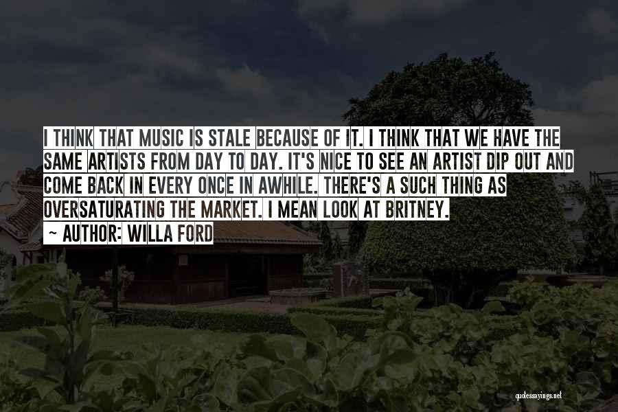 Willa Ford Quotes: I Think That Music Is Stale Because Of It. I Think That We Have The Same Artists From Day To