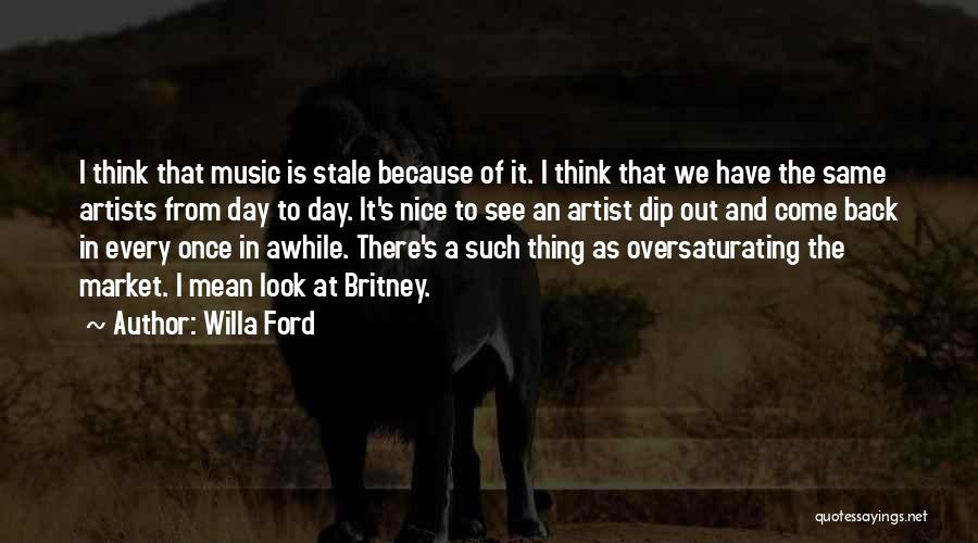 Willa Ford Quotes: I Think That Music Is Stale Because Of It. I Think That We Have The Same Artists From Day To