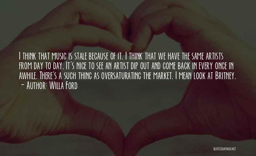 Willa Ford Quotes: I Think That Music Is Stale Because Of It. I Think That We Have The Same Artists From Day To