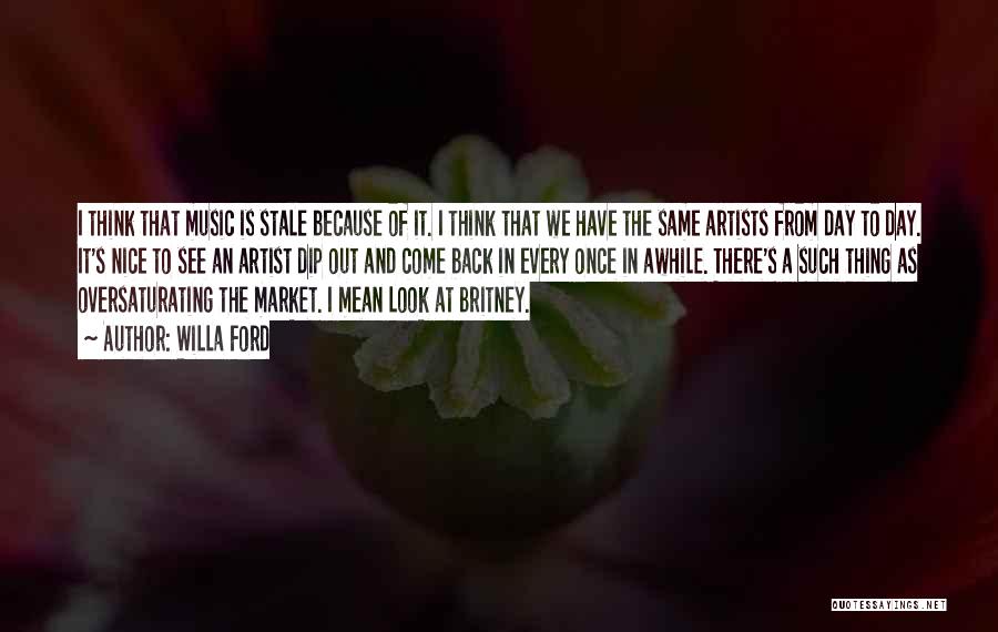 Willa Ford Quotes: I Think That Music Is Stale Because Of It. I Think That We Have The Same Artists From Day To