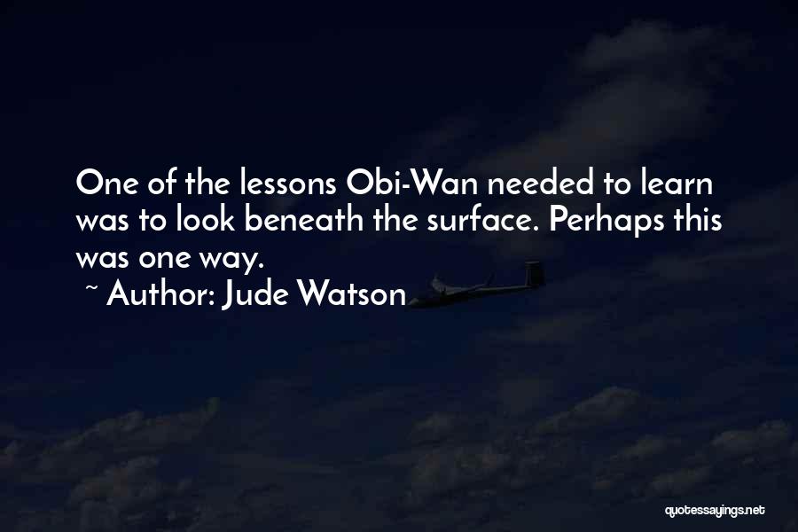 Jude Watson Quotes: One Of The Lessons Obi-wan Needed To Learn Was To Look Beneath The Surface. Perhaps This Was One Way.