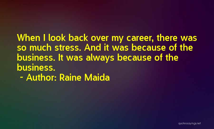 Raine Maida Quotes: When I Look Back Over My Career, There Was So Much Stress. And It Was Because Of The Business. It