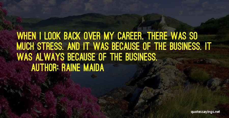 Raine Maida Quotes: When I Look Back Over My Career, There Was So Much Stress. And It Was Because Of The Business. It