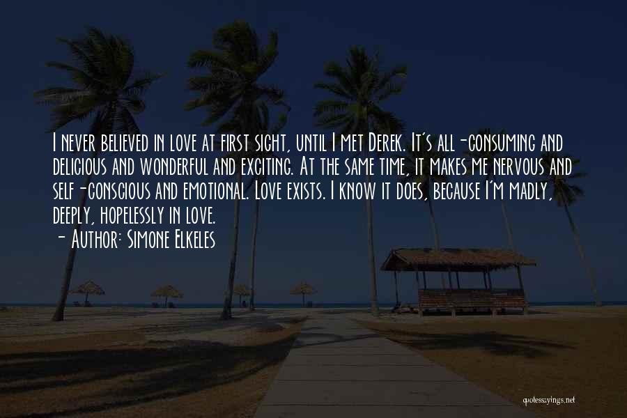 Simone Elkeles Quotes: I Never Believed In Love At First Sight, Until I Met Derek. It's All-consuming And Delicious And Wonderful And Exciting.