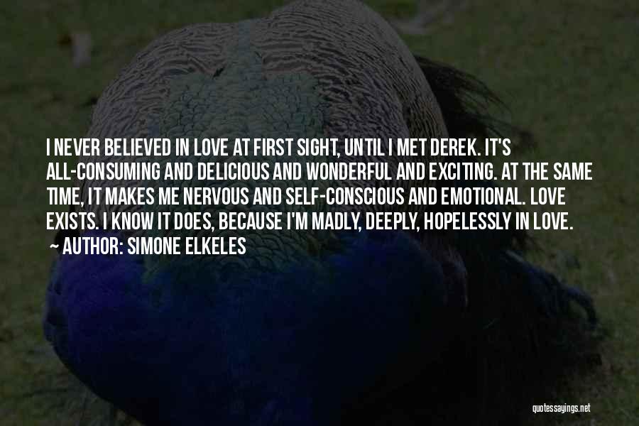 Simone Elkeles Quotes: I Never Believed In Love At First Sight, Until I Met Derek. It's All-consuming And Delicious And Wonderful And Exciting.