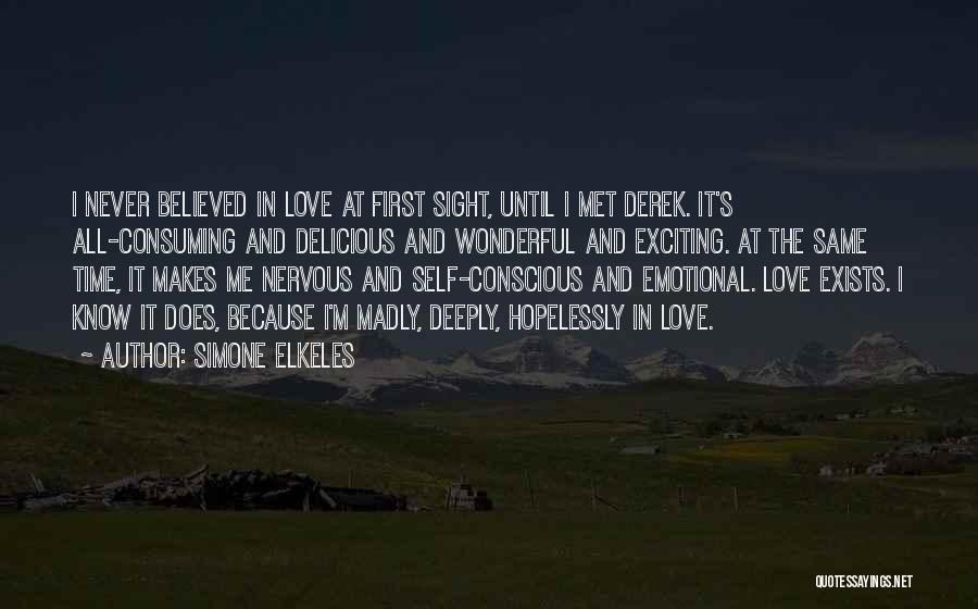 Simone Elkeles Quotes: I Never Believed In Love At First Sight, Until I Met Derek. It's All-consuming And Delicious And Wonderful And Exciting.