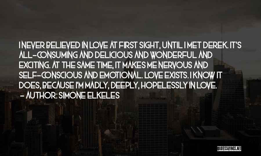 Simone Elkeles Quotes: I Never Believed In Love At First Sight, Until I Met Derek. It's All-consuming And Delicious And Wonderful And Exciting.