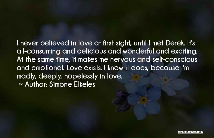 Simone Elkeles Quotes: I Never Believed In Love At First Sight, Until I Met Derek. It's All-consuming And Delicious And Wonderful And Exciting.