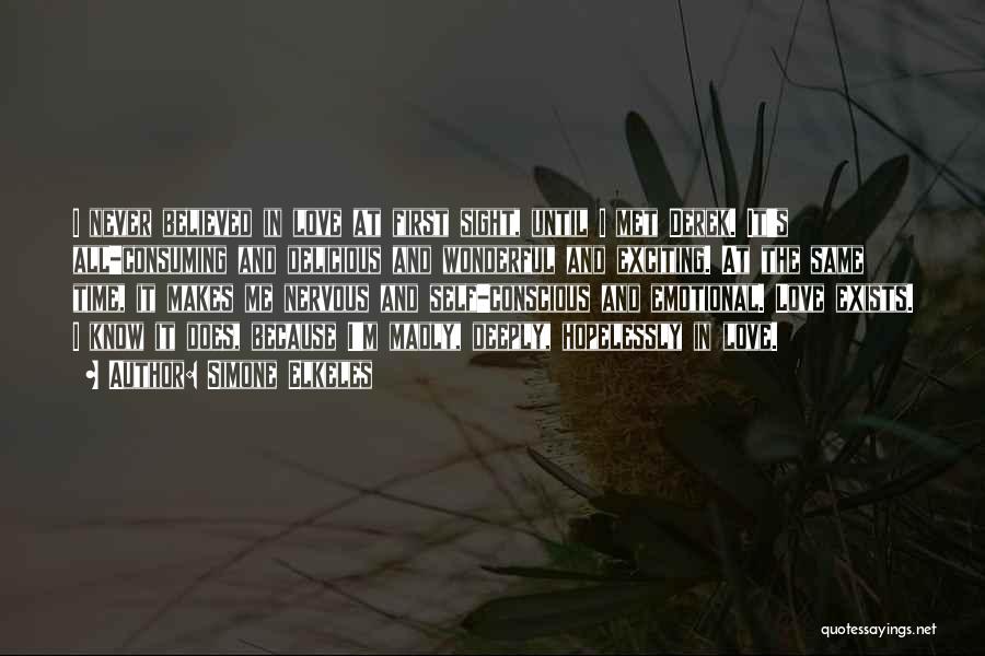 Simone Elkeles Quotes: I Never Believed In Love At First Sight, Until I Met Derek. It's All-consuming And Delicious And Wonderful And Exciting.