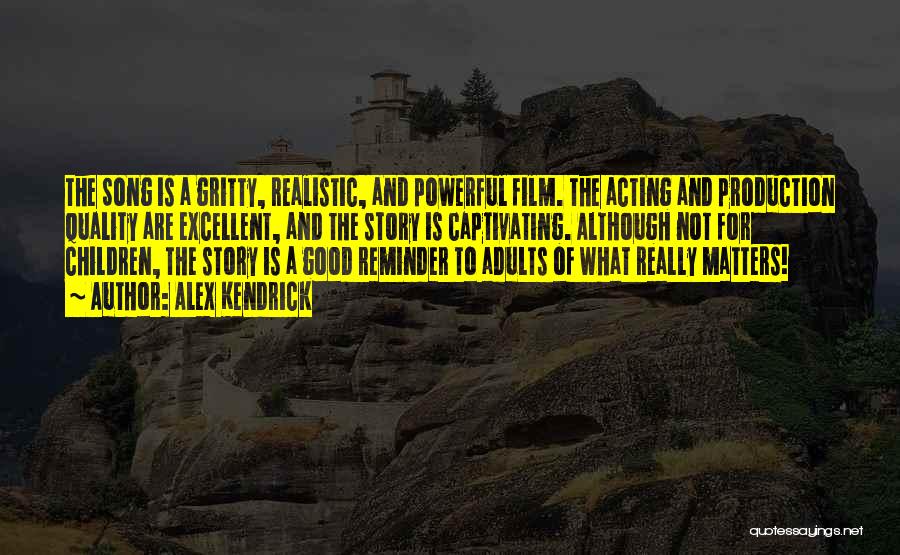 Alex Kendrick Quotes: The Song Is A Gritty, Realistic, And Powerful Film. The Acting And Production Quality Are Excellent, And The Story Is