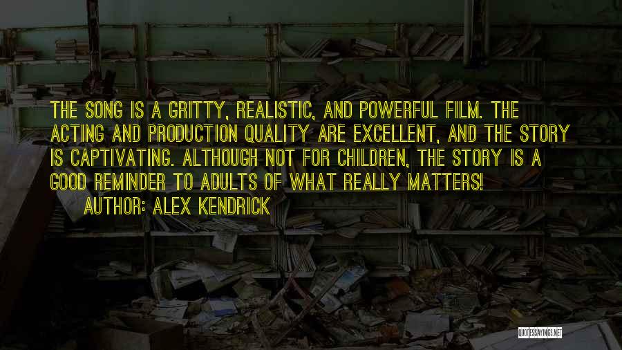 Alex Kendrick Quotes: The Song Is A Gritty, Realistic, And Powerful Film. The Acting And Production Quality Are Excellent, And The Story Is