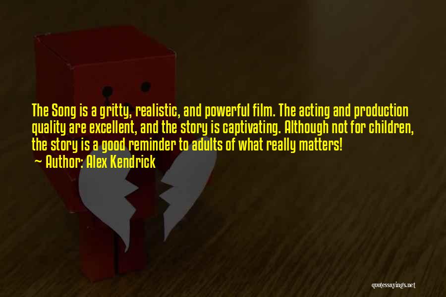Alex Kendrick Quotes: The Song Is A Gritty, Realistic, And Powerful Film. The Acting And Production Quality Are Excellent, And The Story Is