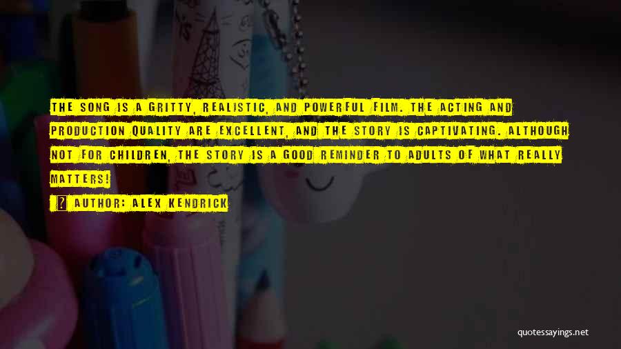 Alex Kendrick Quotes: The Song Is A Gritty, Realistic, And Powerful Film. The Acting And Production Quality Are Excellent, And The Story Is