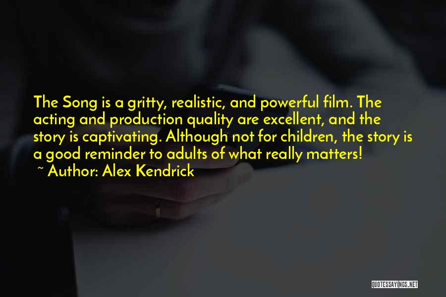Alex Kendrick Quotes: The Song Is A Gritty, Realistic, And Powerful Film. The Acting And Production Quality Are Excellent, And The Story Is