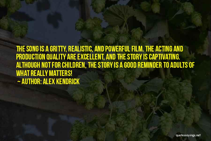 Alex Kendrick Quotes: The Song Is A Gritty, Realistic, And Powerful Film. The Acting And Production Quality Are Excellent, And The Story Is