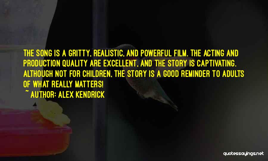 Alex Kendrick Quotes: The Song Is A Gritty, Realistic, And Powerful Film. The Acting And Production Quality Are Excellent, And The Story Is