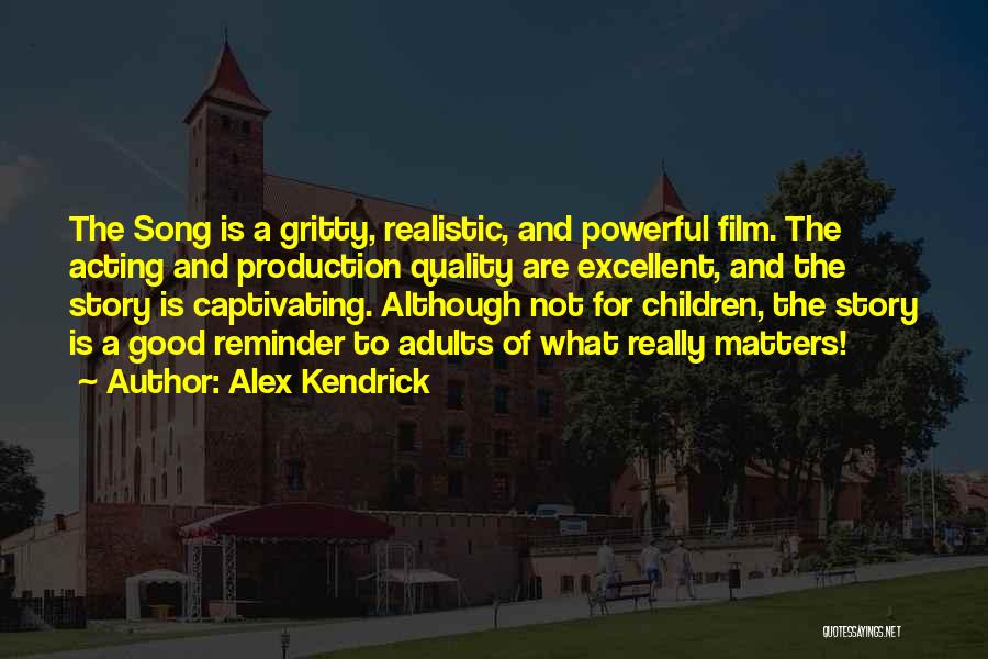 Alex Kendrick Quotes: The Song Is A Gritty, Realistic, And Powerful Film. The Acting And Production Quality Are Excellent, And The Story Is