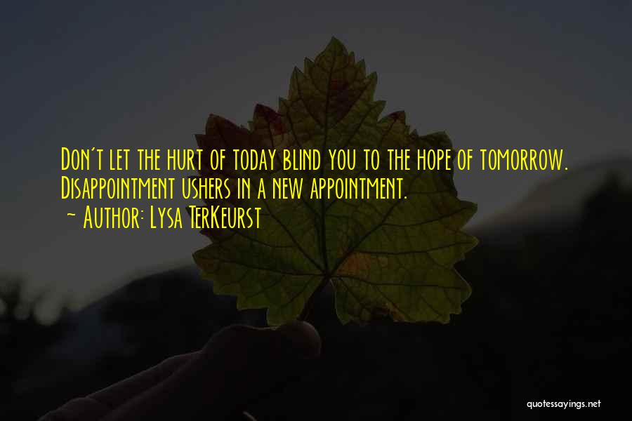 Lysa TerKeurst Quotes: Don't Let The Hurt Of Today Blind You To The Hope Of Tomorrow. Disappointment Ushers In A New Appointment.