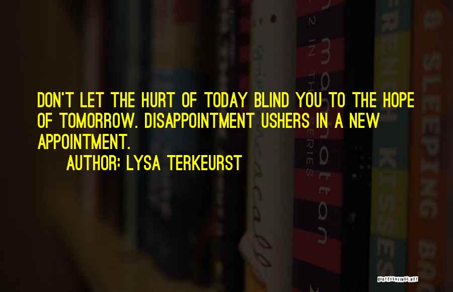 Lysa TerKeurst Quotes: Don't Let The Hurt Of Today Blind You To The Hope Of Tomorrow. Disappointment Ushers In A New Appointment.