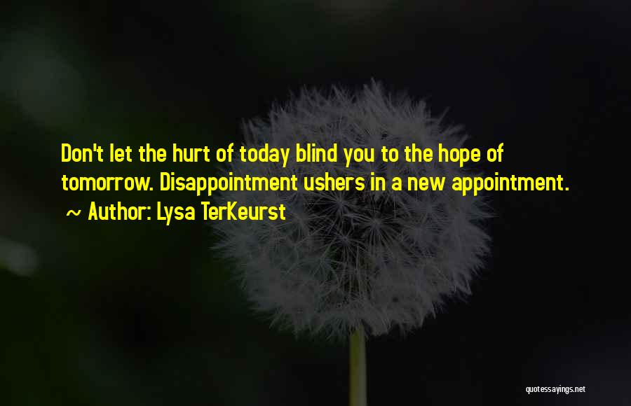 Lysa TerKeurst Quotes: Don't Let The Hurt Of Today Blind You To The Hope Of Tomorrow. Disappointment Ushers In A New Appointment.