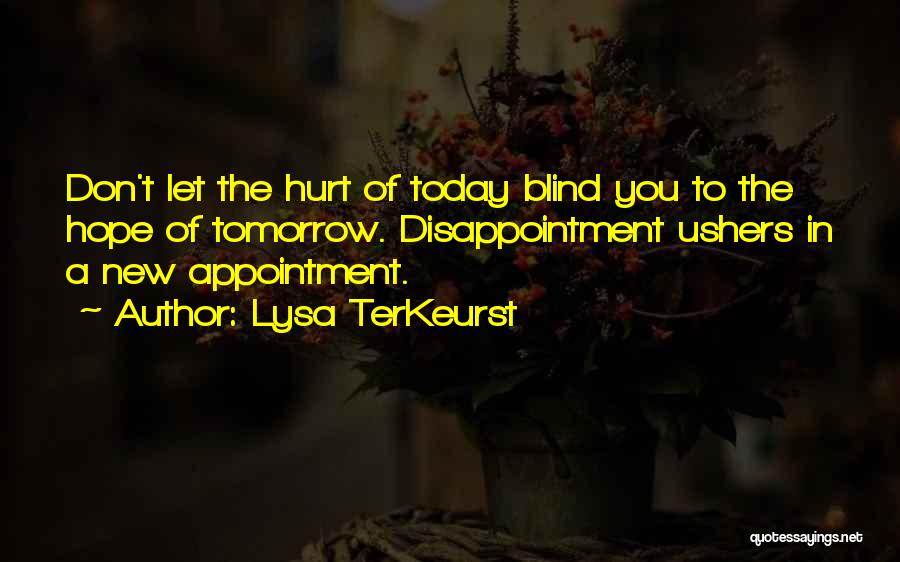 Lysa TerKeurst Quotes: Don't Let The Hurt Of Today Blind You To The Hope Of Tomorrow. Disappointment Ushers In A New Appointment.